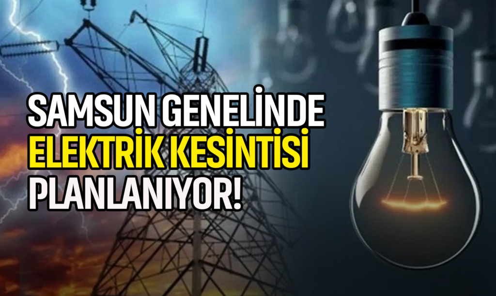 Samsun Genelinde Elektrik Kesintisi Planlanıyor!