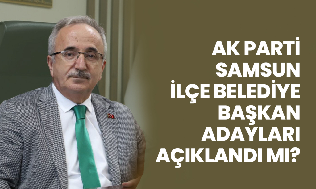 AK Parti Samsun İlçe Belediye Başkan Adayları Açıklandı mı?