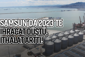Samsun’da 2023’te İhracat Düştü, İthalat Arttı!