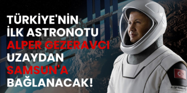 Türkiye'nin İlk Astronotu Alper Gezeravcı, Uzaydan Samsun'a Bağlanacak!