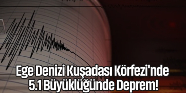 Ege Denizi Kuşadası Körfezi'nde 5.1 Büyüklüğünde Deprem!