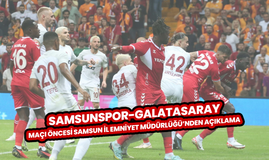 Samsunspor-Galatasaray Maçı Öncesi Samsun İl Emniyet Müdürlüğü’nden Açıklama