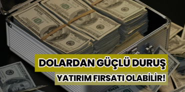 Dolar Güçlü Bir Duruş Sergiliyor, Yatırım Fırsatı Olabilir!