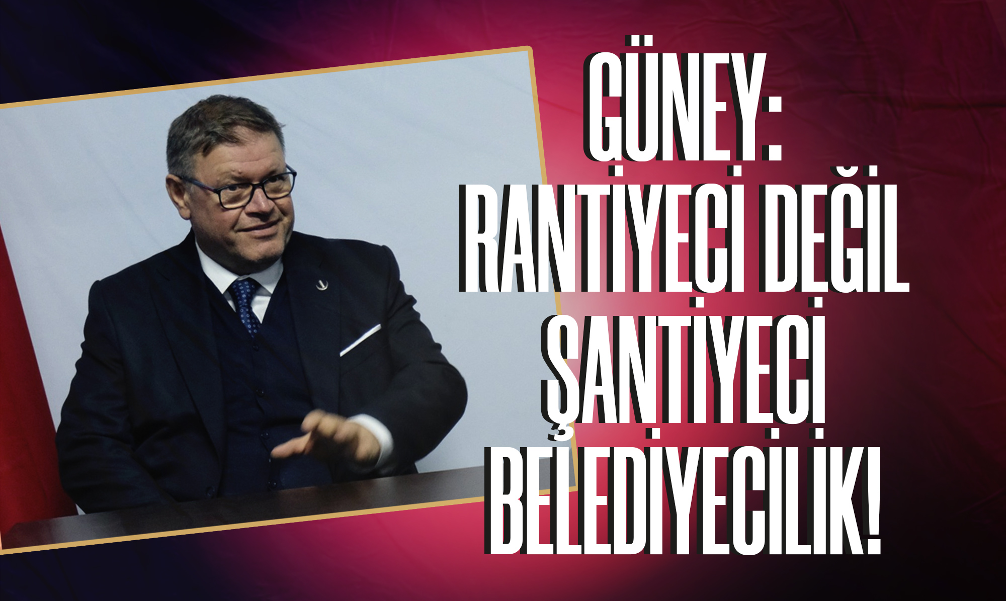 Güney: Rantiyeci Değil Şantiyeci Belediyecilik!