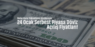 Dolar Kuru Yükselişini Sürdürüyor: 24 Ocak Serbest Piyasa Döviz Açılış Fiyatları!