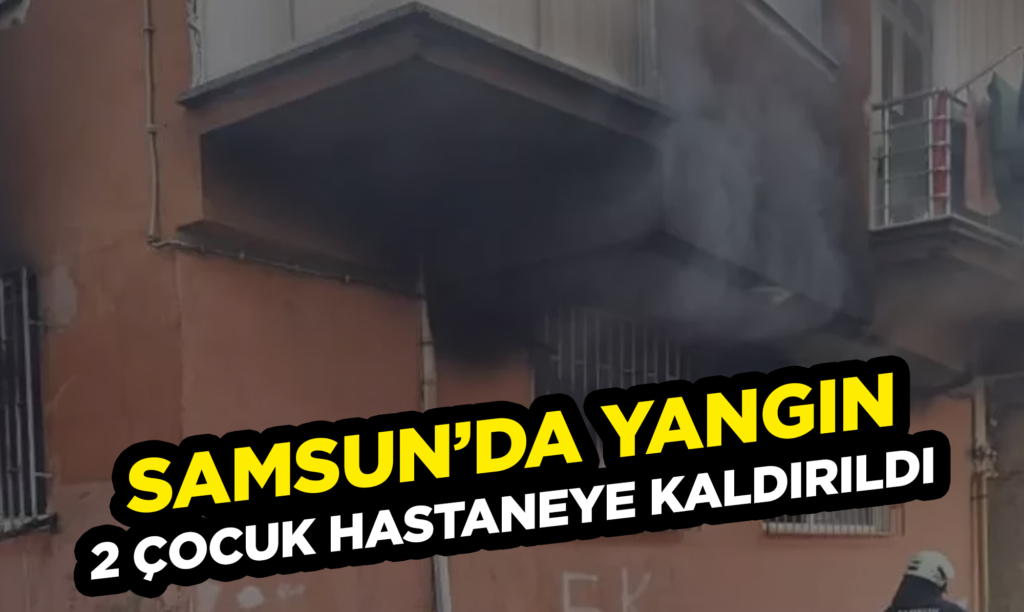 Samsun’da Bir Evde Yangın Çıktı, 2 Çocuk Hastaneye Kaldırıldı!