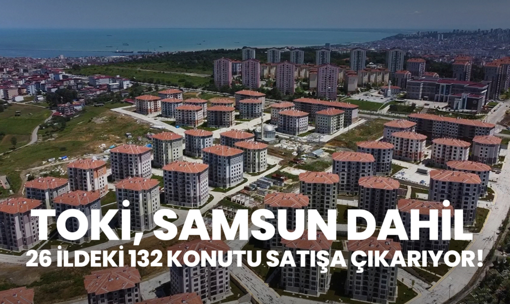 TOKİ, Samsun Dahil 26 İldeki 132 Konutu Satışa Çıkarıyor!