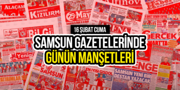 Samsun Gazetelerinde Günün 16 Şubat 2024: Günün Manşetleri!