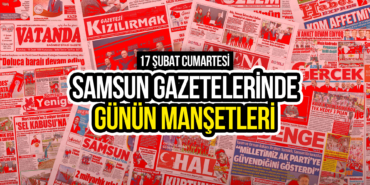 Samsun Gazetelerinde 17 Şubat 2024: Günün Manşetleri!