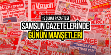 Samsun Gazetelerinde 19 Şubat 2024: Günün Manşetleri!