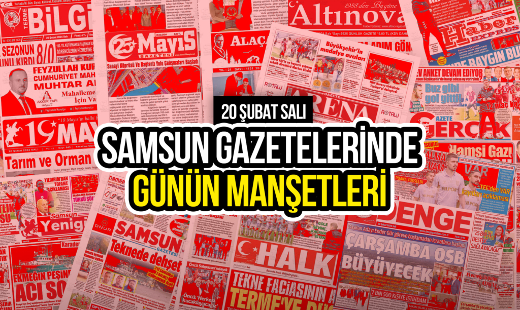 Samsun Gazetelerinde 20 Şubat 2024: Günün Manşetleri!