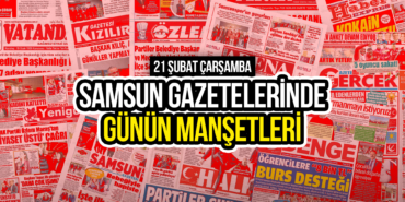 Samsun Gazetelerinde 21 Şubat 2024: Günün Manşetleri!