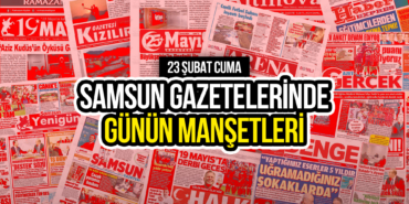 Samsun Gazetelerinde 23 Şubat 2024: Günün Manşetleri!