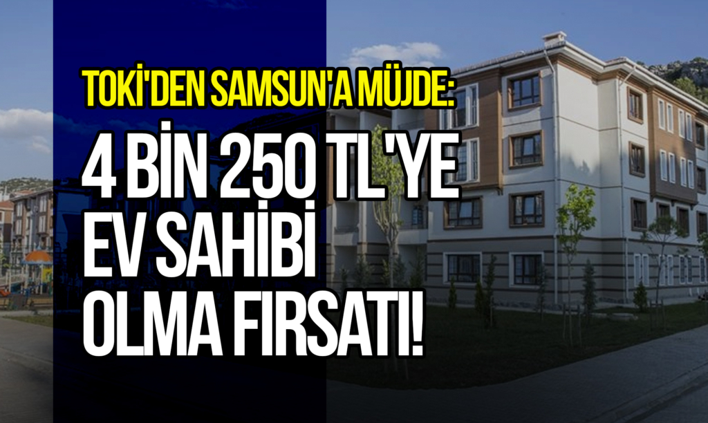 TOKİ'den Samsun'a Müjde: 4 Bin 250 TL'ye Ev Sahibi Olma Fırsatı!