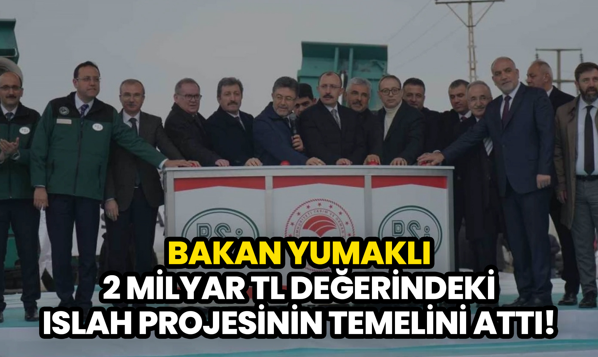 Bakan Yumaklı, 2 Milyar TL Değerindeki Islah Projesinin Temelini Attı!