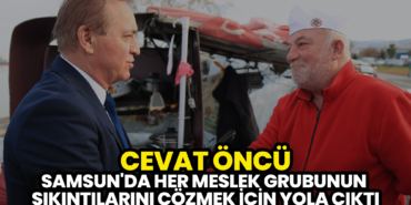 Öncü, Samsun'da Her Meslek Grubunun Sıkıntılarını Çözmek için Yola Çıktı