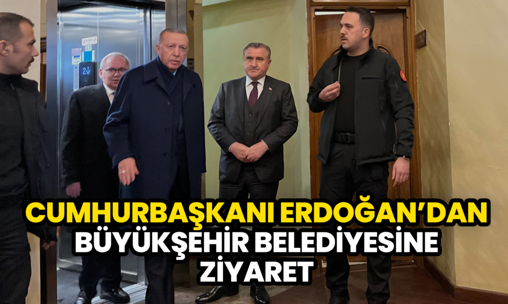 Cumhurbaşkanı Erdoğan’dan Büyükşehir Belediyesine Ziyaret