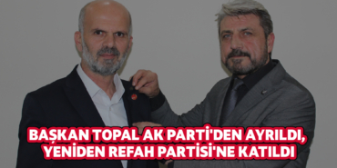 Başkan Topal AK Parti'den Ayrıldı, Yeniden Refah Partisi'ne Katıldı