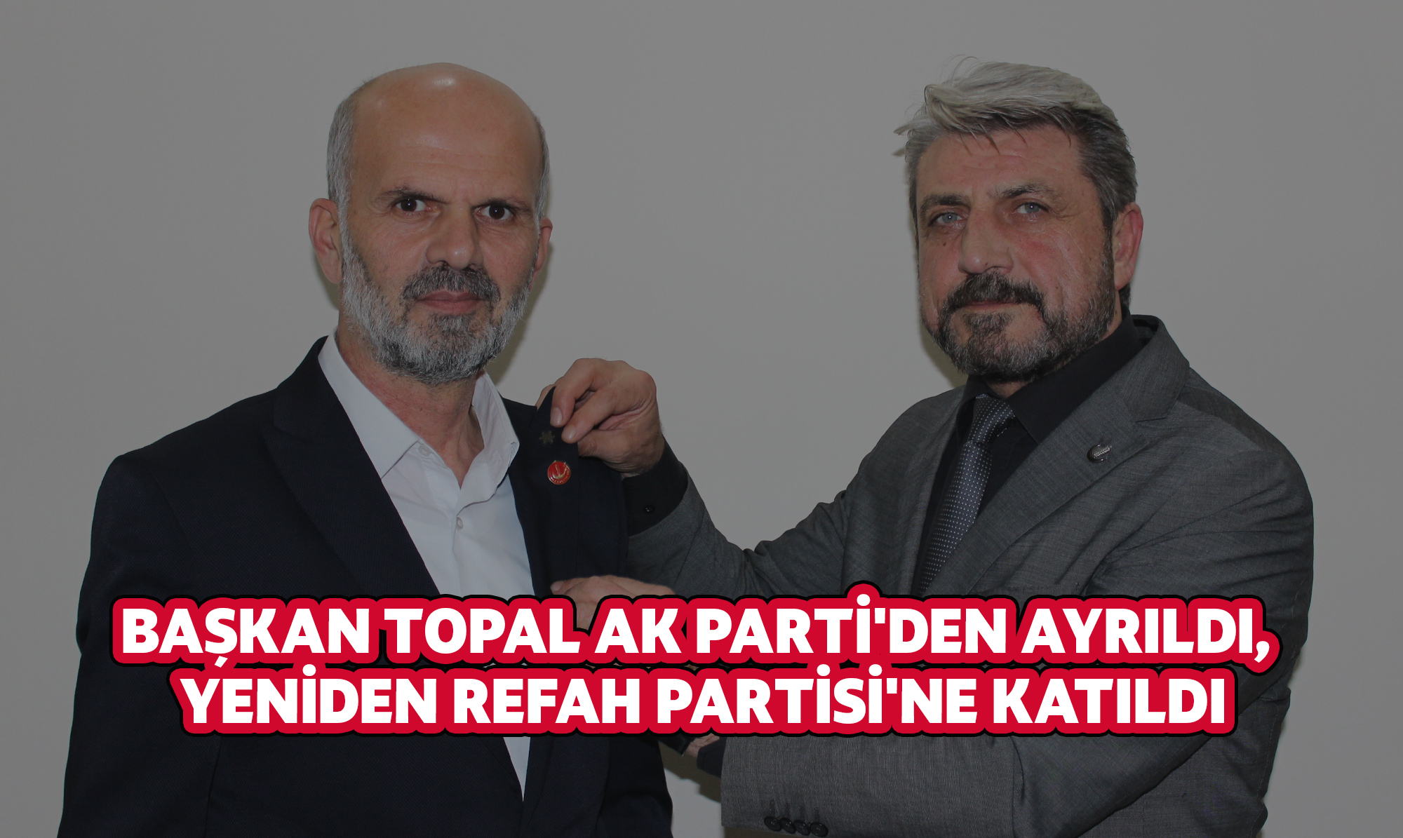 Başkan Topal AK Parti'den Ayrıldı, Yeniden Refah Partisi'ne Katıldı