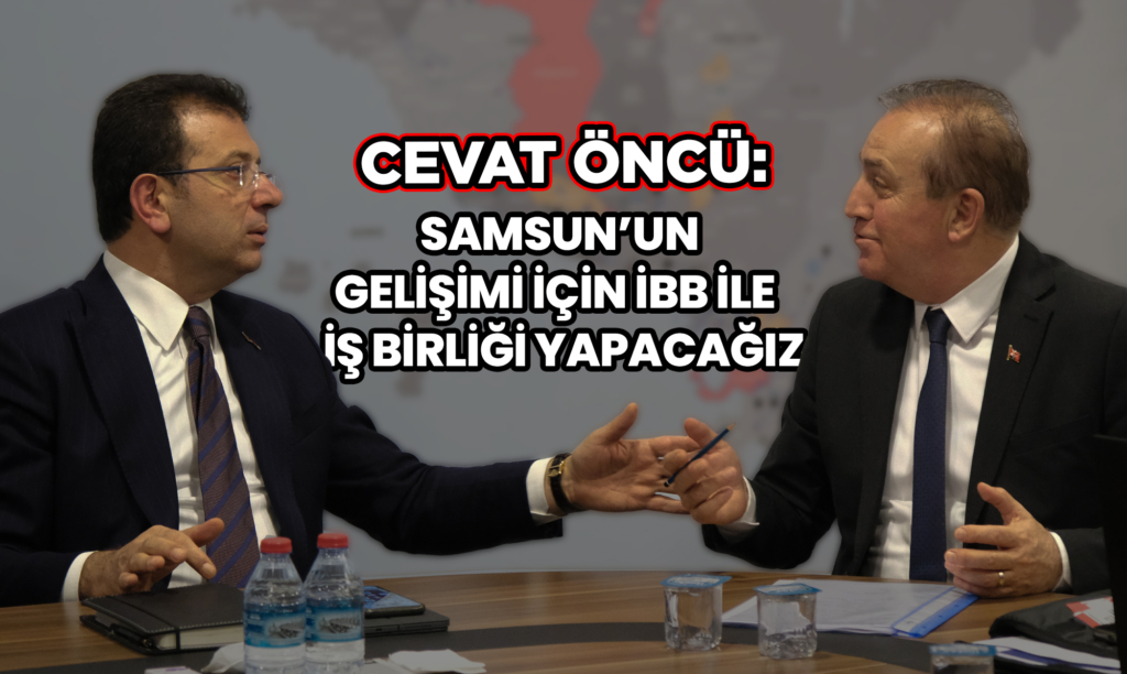 Öncü: Samsun’un Gelişimi için İBB İle İş Birliği Yapacağız