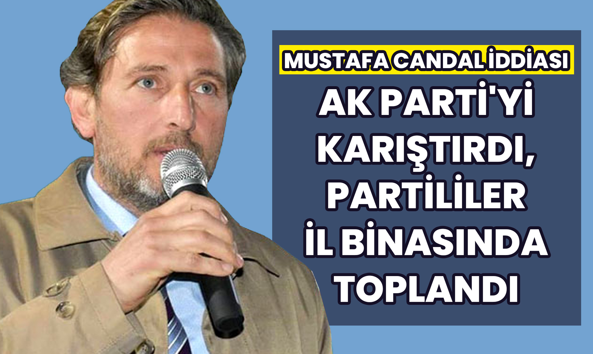 Mustafa Candal İddiası AK Parti'yi Karıştırdı, Partililer İl Binasında Toplandı