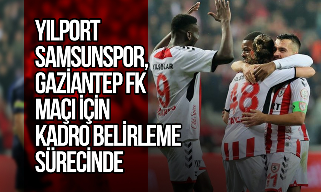 Yılport Samsunspor, Gaziantep FK Maçı için Kadro Belirleme Sürecinde