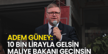 Güney: 10 Bin Lirayla Gelsin Maliye Bakanı Geçinsin
