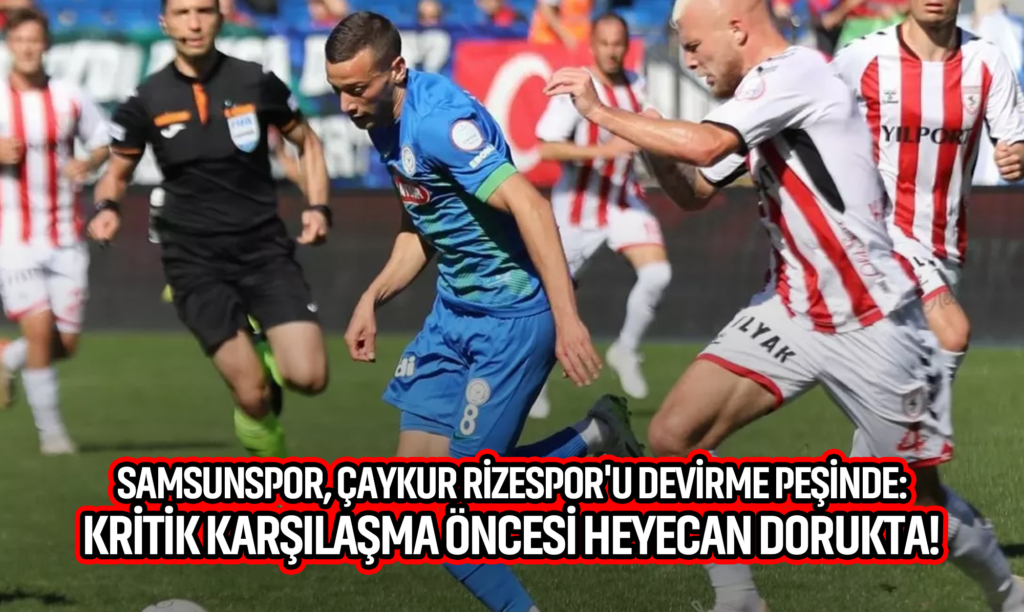 Samsunspor, Çaykur Rizespor'u Devirme Peşinde: Kritik Karşılaşma Öncesi Heyecan Dorukta