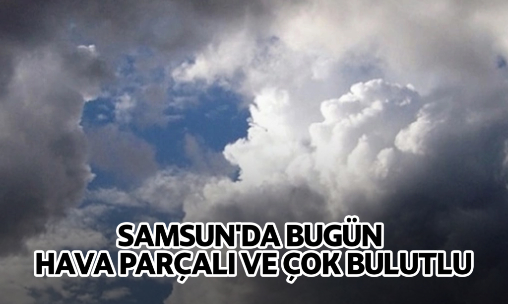 Samsun'da Bugün Hava Parçalı ve Çok Bulutlu