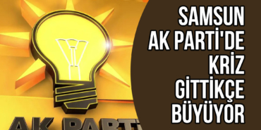 Samsun AK Parti'de Kriz Gittikçe Büyüyor