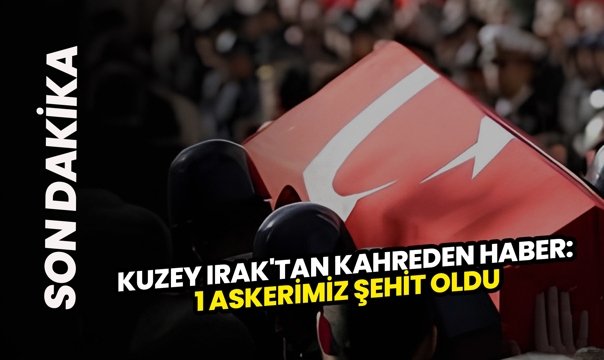 Kuzey Irak'tan Kahreden Haber: 1 Askerimiz Şehit Oldu