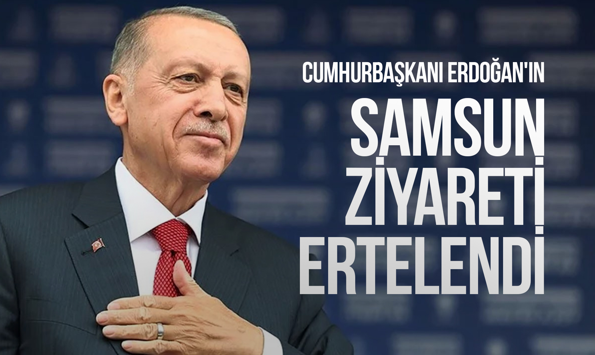 Cumhurbaşkanı Erdoğan'ın Samsun Ziyareti Ertelendi