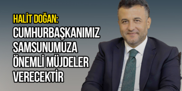 Doğan: Cumhurbaşkanımız Samsunumuza Önemli Müjdeler Verecektir