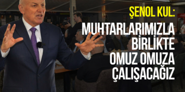 Şenol Kul: Muhtarlarımızla Birlikte Omuz Omuza Çalışacağız