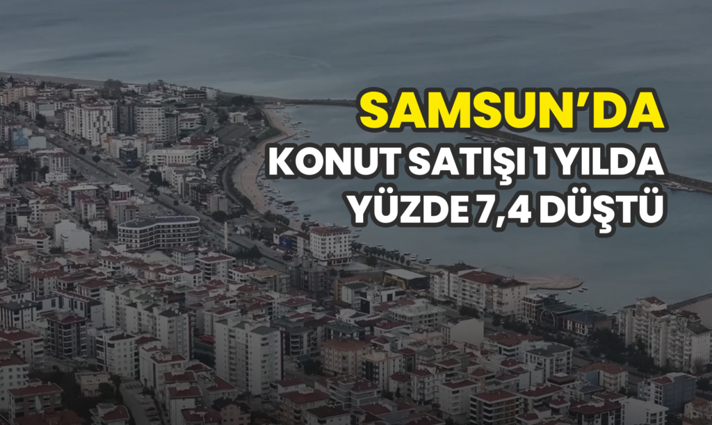 Samsun’da Konut Satışı 1 Yılda Yüzde 7,4 Düştü