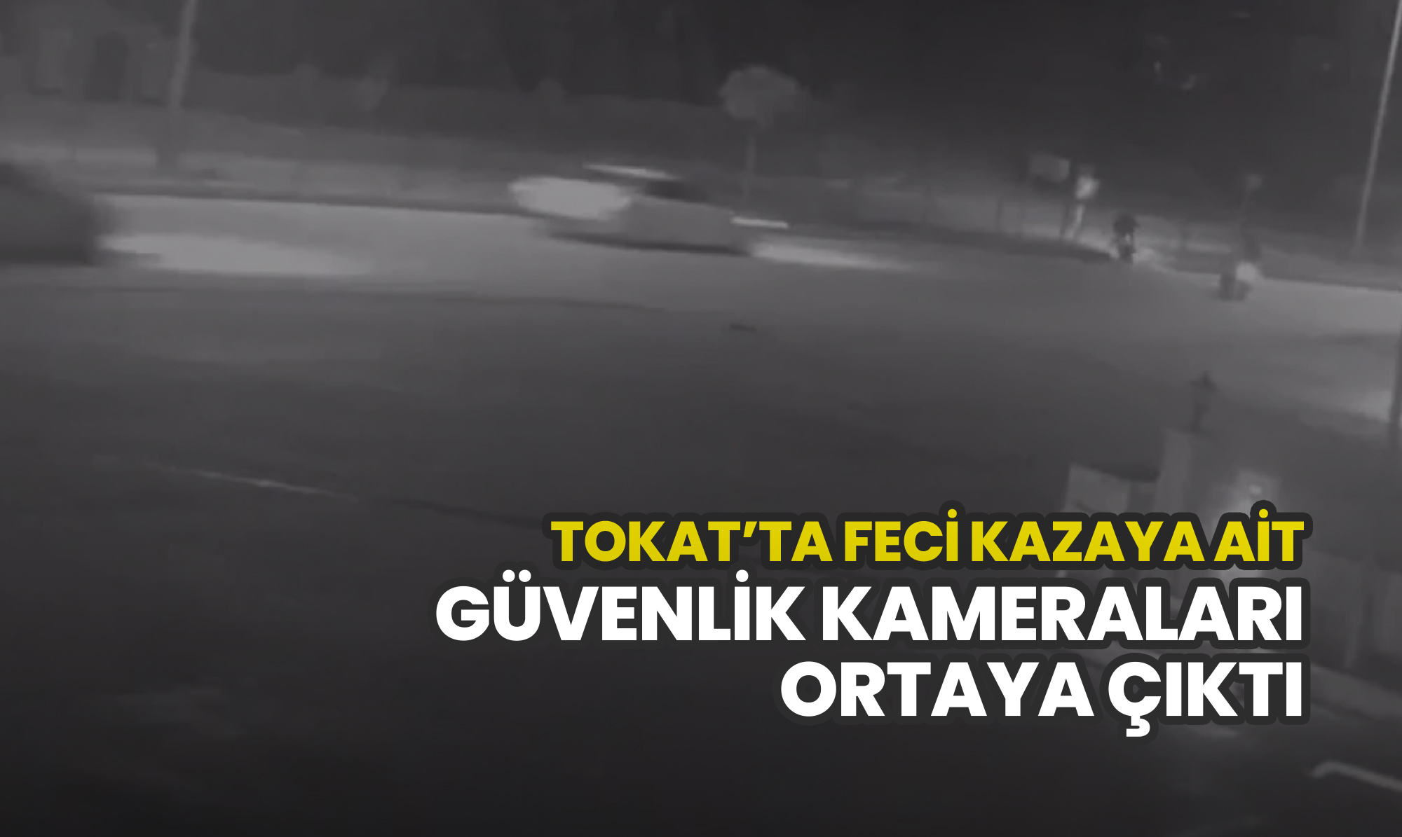 Tokat’ta feci kazaya ait güvenlik kameraları ortaya çıktı