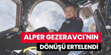 Türkiye'nin İlk Astronotu Alper Gezeravcı'nın Dönüşü Ertelendi