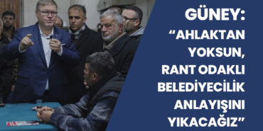 Güney: Ahlaktan Yoksun, Rant Odaklı Belediyecilik Anlayışını Yıkacağız
