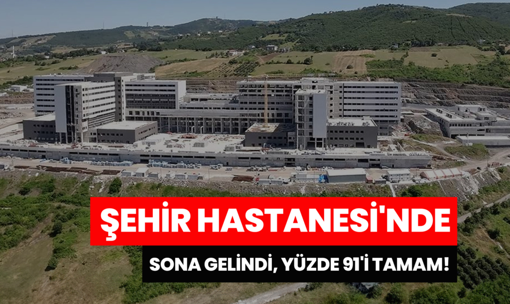 Şehir Hastanesi'nde Sona Gelindi, Yüzde 91'i Tamam!