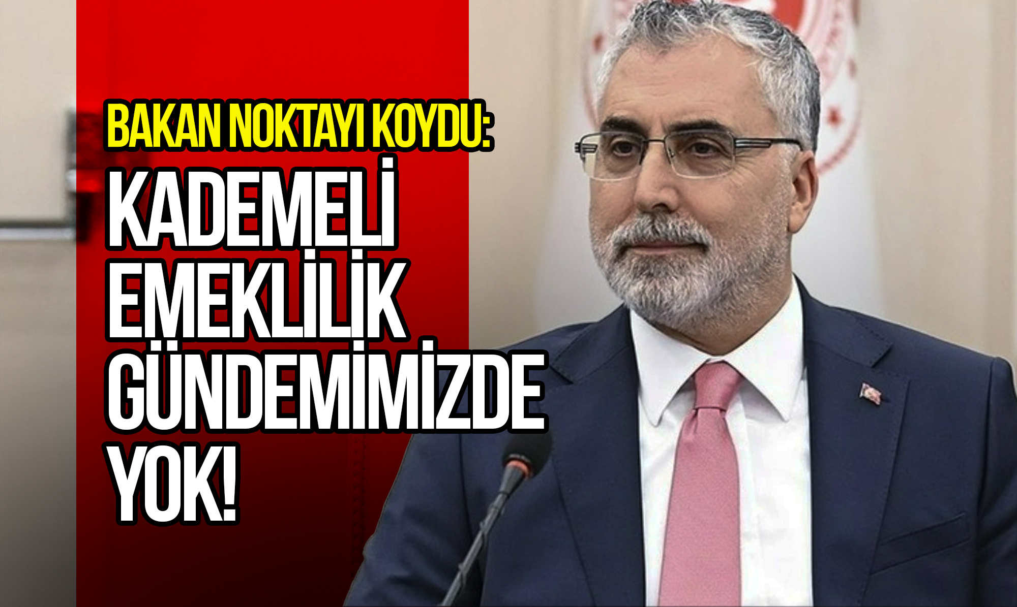 Bakan Noktayı Koydu: Kademeli Emeklilik Gündemimizde Yok!