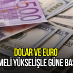 Dolar ve euro kademeli yükselişle güne başladı!