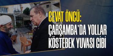 Cevat Öncü: Çarşamba’da Yollar Köstebek Yuvası Gibi