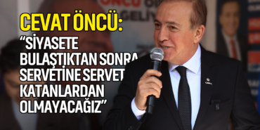 Öncü: Siyasete Bulaştıktan Sonra Servetine Servet Katanlardan Olmayacağız