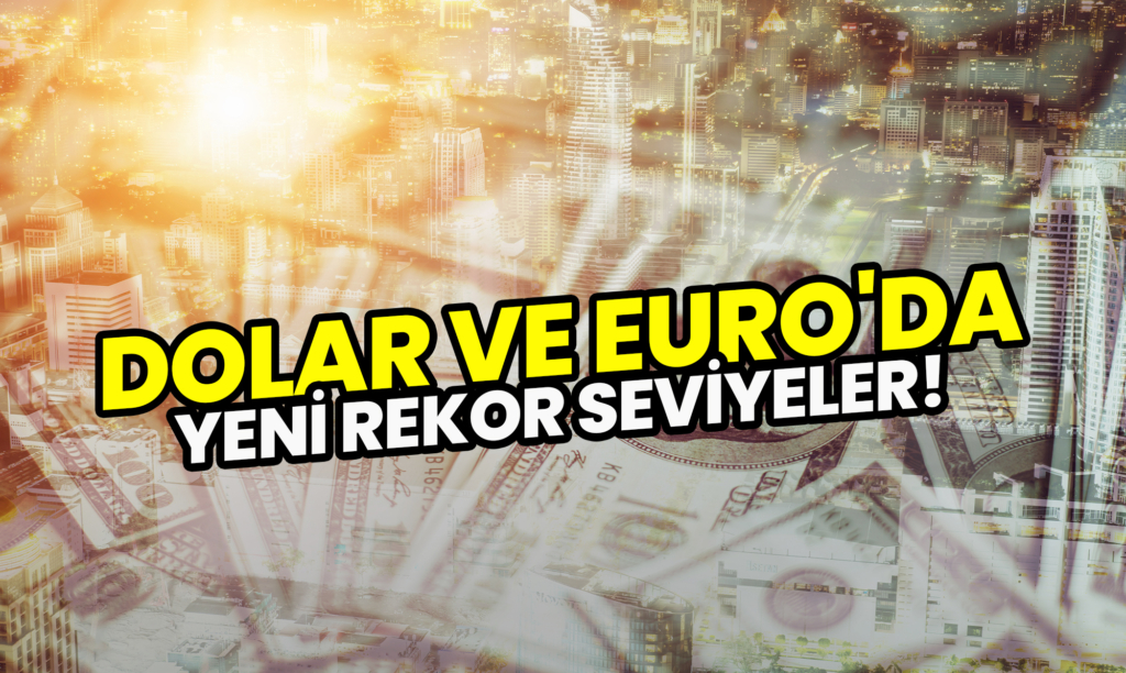 Dolar ve Euro'da Yeni Rekor Seviyeler!