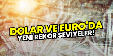 Dolar ve Euro'da Yeni Rekor Seviyeler!