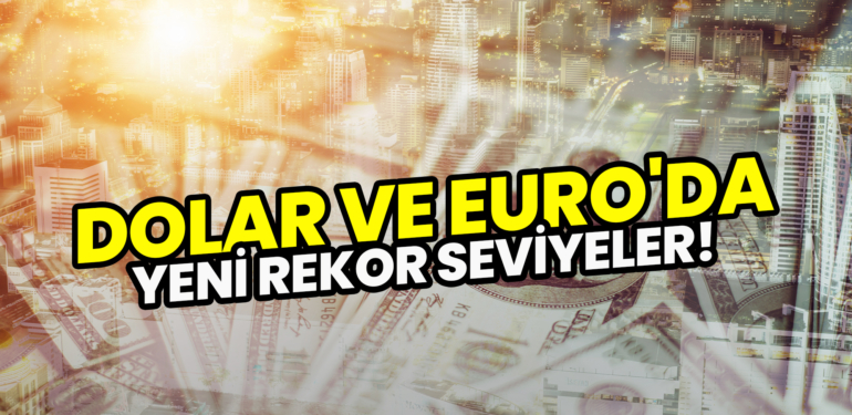 Dolar ve euro'da yeni rekor seviyeler!
