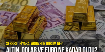 Serbest Piyasalarda Son Durum Ne? Altın, Dolar ve Euro Ne Kadar Oldu?