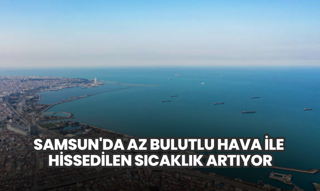 Samsun'da Az Bulutlu Hava ile Hissedilen Sıcaklık Artıyor