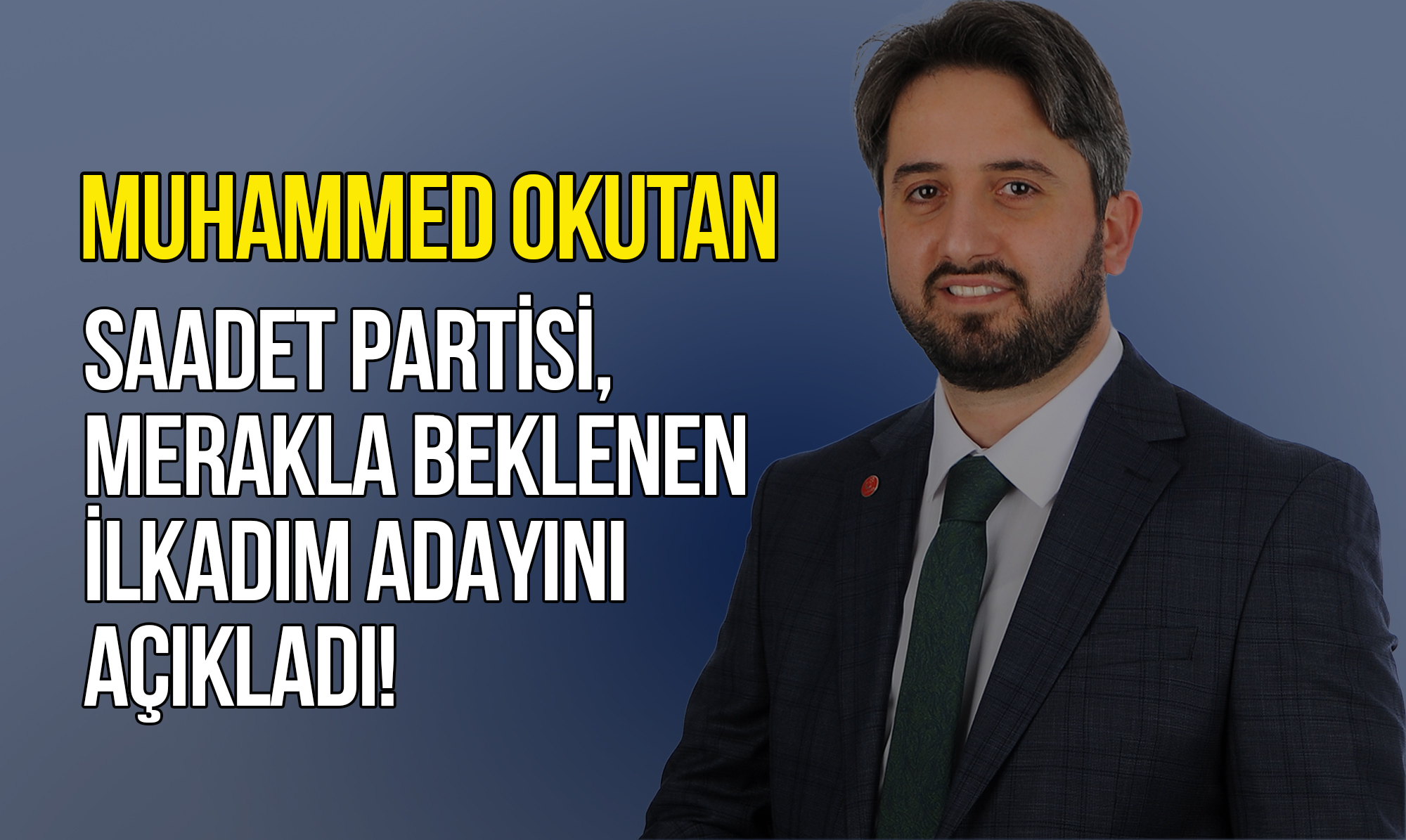 Saadet Partisi, Merakla Beklenen İlkadım Adayını Açıkladı!