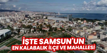 İşte Samsun'un En Kalabalık İlçe ve Mahallesi